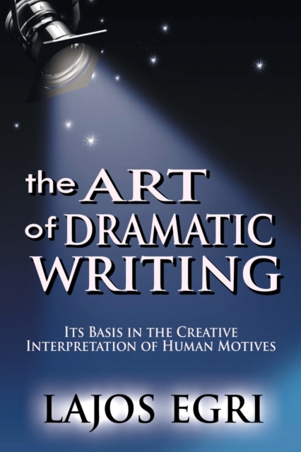 The Art Of Dramatic Writing : Its Basis In The Creative Interpretation Of Human Motives, Paperback / softback Book