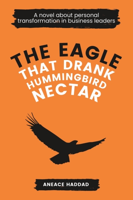 The Eagle That Drank Hummingbird Nectar : A Novel About Personal Transformation In Business Leaders, Paperback / softback Book