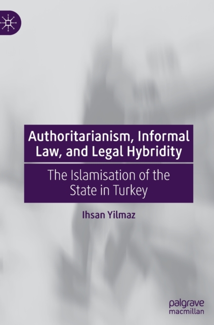 Authoritarianism, Informal Law, and Legal Hybridity : The Islamisation of the State in Turkey, Hardback Book