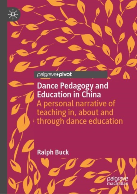 Dance Pedagogy and Education in China : A personal narrative of teaching in, about and through dance education, Hardback Book