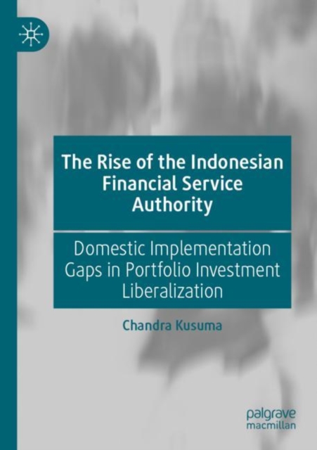 The Rise of the Indonesian Financial Service Authority : Domestic Implementation Gaps in Portfolio Investment Liberalization, Paperback / softback Book