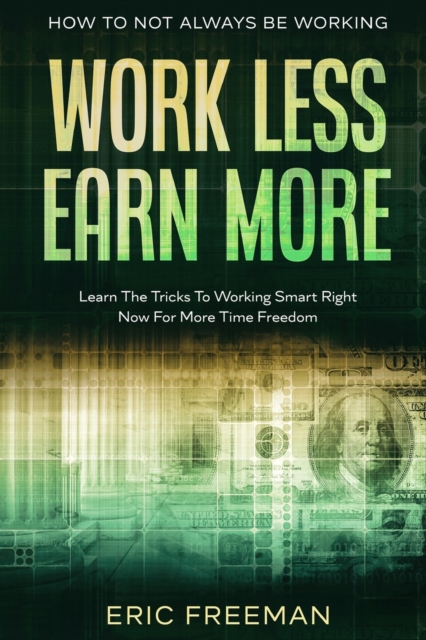 How To Not Always Be Working : Work Less Earn More - Learn The Tricks To Working Smart Right Now For More Time Freedom, Paperback / softback Book
