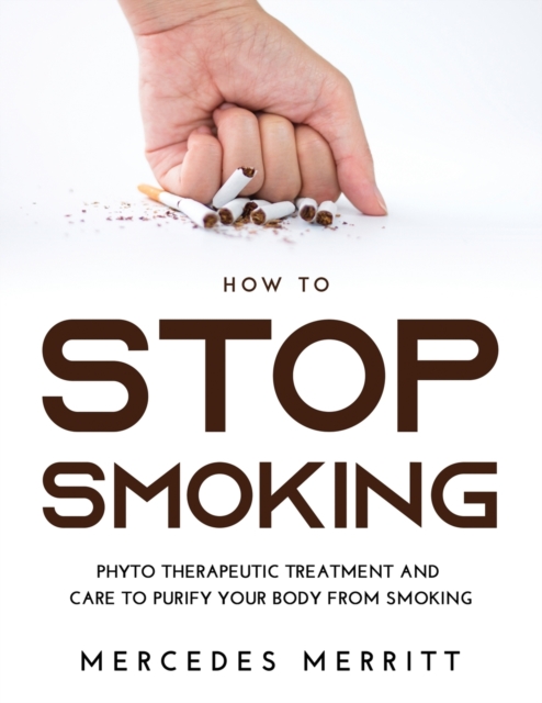 HOW TO Stop Smoking : Phyto Therapeutic Treatment and Care to Purify Your Body from Smoking, Paperback / softback Book