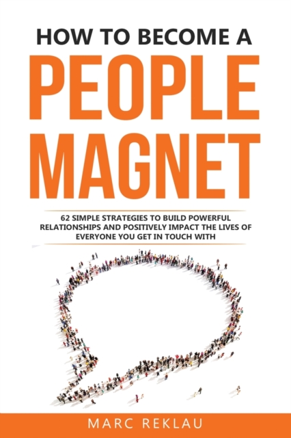 How to Become a People Magnet : 62 Simple Strategies to build powerful relationships and positively impact the lives of everyone you get in touch with, Paperback / softback Book
