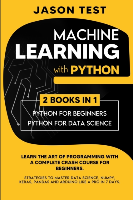 Machine Learning with Python : Learn the art of Programming with a complete crash course for beginners. Strategies to Master Data Science, Numpy, Keras, Pandas and Arduino like a Pro in 7 days, Paperback / softback Book