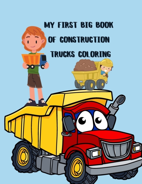 My First Big Book Of Construction Trucks Coloring : Big Trucks Coloring Book for Kids Ages 2-4 and 4-8, Boys or Girls, with over 40 High Quality ... Garbage Trucks, Digger ,Tractors and More, Paperback Book