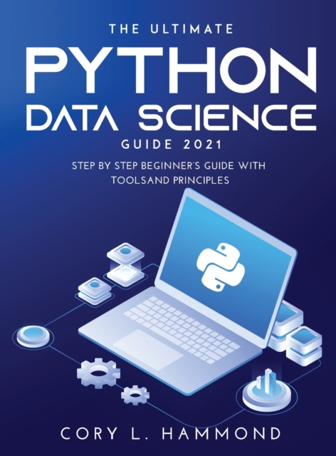 The Ultimate Python Data Science Guide 2021 : Step by Step Beginner's Guide with Tools and Principles, Hardback Book