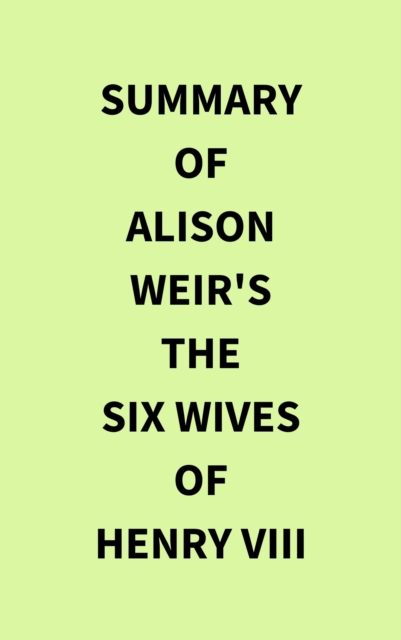 Summary of Alison Weir's The Six Wives of Henry VIII, EPUB eBook