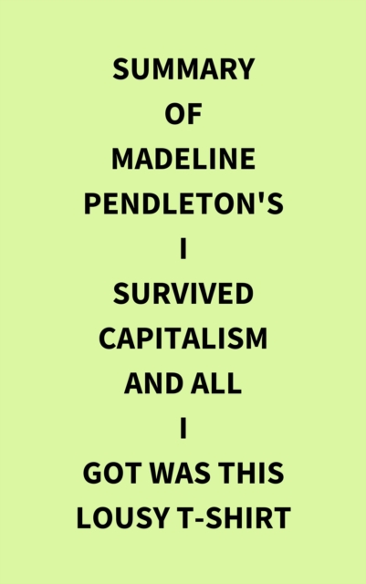 Summary of Madeline Pendleton's I Survived Capitalism and All I Got Was This Lousy T-Shirt, EPUB eBook