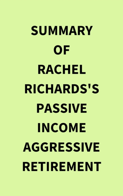 Summary of Rachel Richards's Passive Income Aggressive Retirement, EPUB eBook