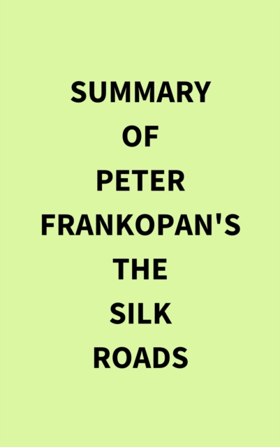 Summary of Peter Frankopan's The Silk Roads, EPUB eBook