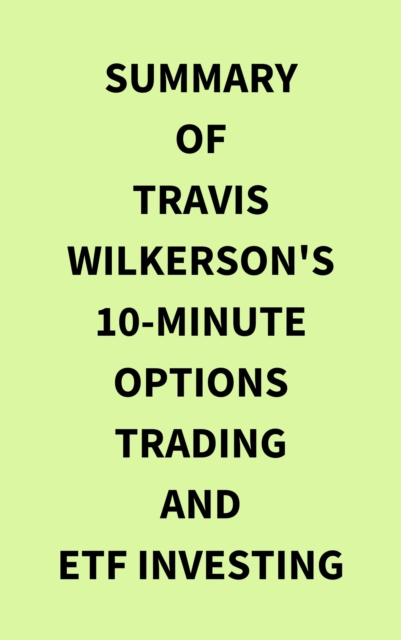 Summary of Travis Wilkerson's 10Minute Options Trading and ETF Investing, EPUB eBook