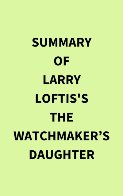 Summary of Larry Loftis's The Watchmaker's Daughter, EPUB eBook
