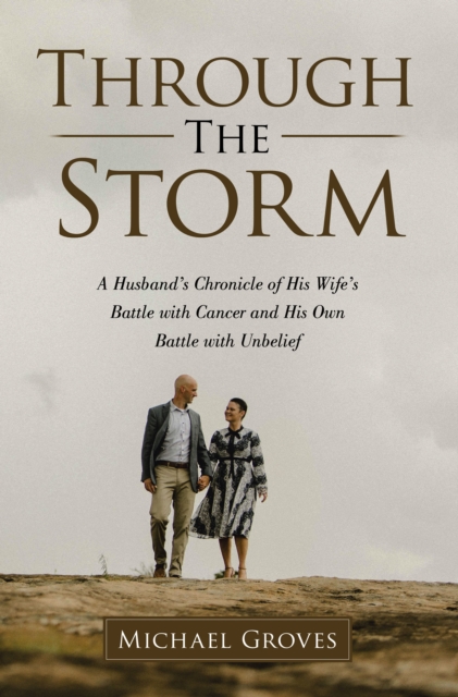 Through The Storm : A Husband's Chronicle of His Wife's Battle with Cancer and His Own Battle with Unbelief, EPUB eBook