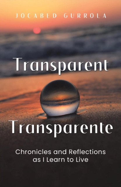 TRANSPARENT - TRANSPARENTE : Chronicles and Reflections as I Learn to Live, EPUB eBook
