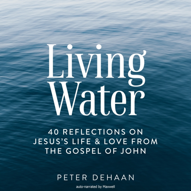 Living Water : 40 Reflections on Jesus's Life and Love from the Gospel of John, eAudiobook MP3 eaudioBook