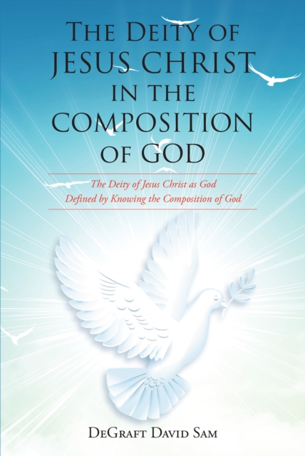 The Deity of Jesus Christ in the Composition of God : The Deity of Jesus Christ as God Defined by Knowing the Composition of God, EPUB eBook