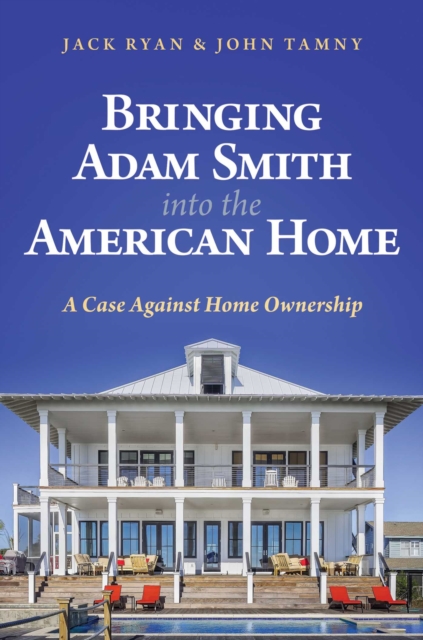Bringing Adam Smith into the American Home : A Case Against Home Ownership, EPUB eBook
