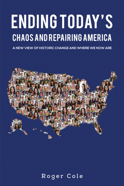 Ending Today&rsquo;s Chaos And Repairing America : A New View of Historic Change and Where We Now Are, EPUB eBook