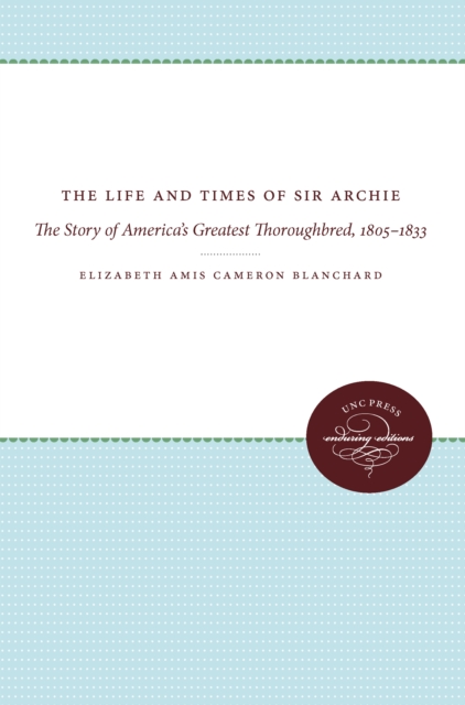 The Life and Times of Sir Archie : The Story of America's Greatest Thoroughbred, 1805-1833, PDF eBook