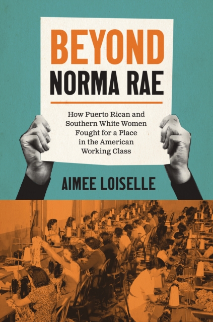 Beyond Norma Rae : How Puerto Rican and Southern White Women Fought for a Place in the American Working Class, PDF eBook