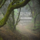 Where Should This Music Be?: Songs of Lola Williams - CD