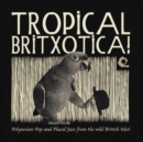 Tropical Britxotica: Polynesian Pop and Placid Jazz from the Wild British Isles! - Vinyl