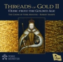 The Choir of York Minster: Threads of Gold II: Music from the Golden Age - CD
