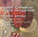 Isabel Gehweiler/Fiona Hengartner: Notre Amour: Stücke Für Violoncello Und Klavier - CD
