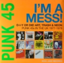 Punk 45: I'm a Mess! D-I-Y Or DIE! Art, Trash & Neon: Punk 45s in the UK 1977-78 - CD