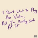 I Don't Want to Play the Victim, But I'm Really Good at It - Vinyl