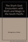 The Shark God : Encounters with Myth and Magic in the South Pacific - Book