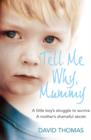 Tell Me Why, Mummy : A Little Boy’s Struggle to Survive. a Mother’s Shameful Secret. the Power to Forgive. - Book
