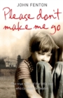 Please Don’t Make Me Go : How One Boy’s Courage Overcame a Brutal Childhood - Book