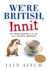We're British, Innit : An Irreverent A to Z of All Things British - eBook