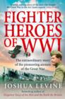 Fighter Heroes of WWI : The untold story of the brave and daring pioneer airmen of the Great War (Text Only) - eBook