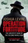 Operation Fortitude: The True Story of the Key Spy Operation of WWII That Saved D-Day - Joshua Levine