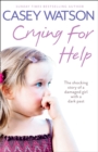Crying for Help : The Shocking True Story of a Damaged Girl with a Dark Past - eBook