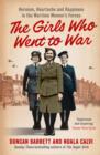 The Girls Who Went to War : Heroism, Heartache and Happiness in the Wartime Women’s Forces - Book