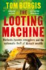 The Looting Machine : Warlords, Tycoons, Smugglers and the Systematic Theft of Africa's Wealth - Book