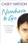 Nowhere to Go : The Heartbreaking True Story of a Boy Desperate to be Loved - Book