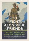 To Fight Alongside Friends : The First World War Diaries of Charlie May - Book