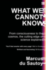 What We Cannot Know : From Consciousness to the Cosmos, the Cutting Edge of Science Explained - Book