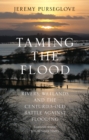 Taming the Flood : Rivers, Wetlands and the Centuries-Old Battle Against Flooding - eBook