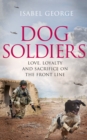 Dog Soldiers : Love, Loyalty and Sacrifice on the Front Line - Book