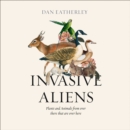 Invasive Aliens : The Plants and Animals from Over There That are Over Here - eAudiobook