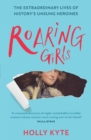 Roaring Girls : The Extraordinary Lives of History’s Unsung Heroines - eBook