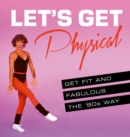Let's Get Physical : Get Fit and Fabulous the '80s Way - Book