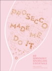 Prosecco Made Me Do It: 60 Seriously Sparkling Cocktails - eBook