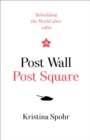 Post Wall, Post Square : Rebuilding the World After 1989 - Book